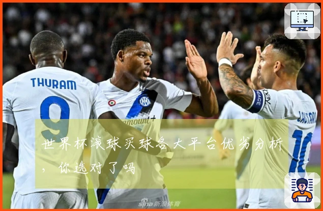 世界杯滚球买球各大平台优劣分析，你选对了吗