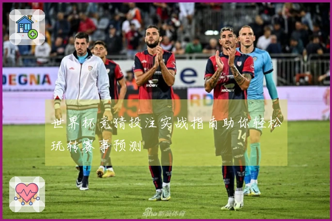 世界杯竞猜投注实战指南助你轻松玩转赛事预测