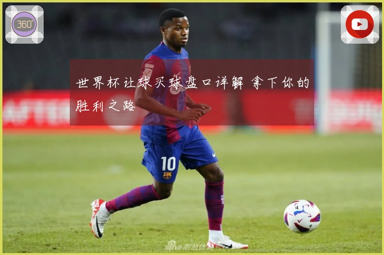 世界杯让球买球盘口详解 拿下你的胜利之路