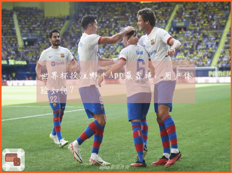 世界杯投注哪个App最靠谱，用户体验如何？