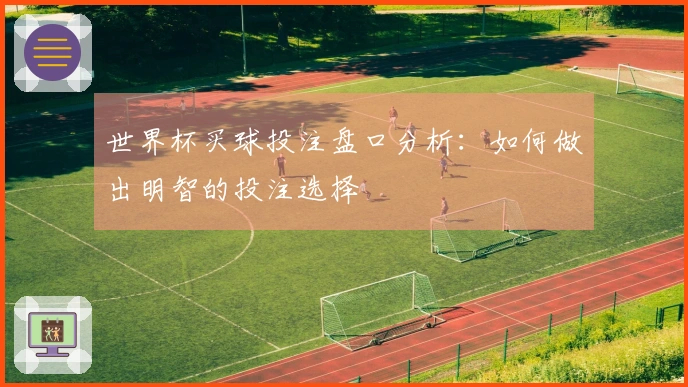 世界杯买球投注盘口分析：如何做出明智的投注选择