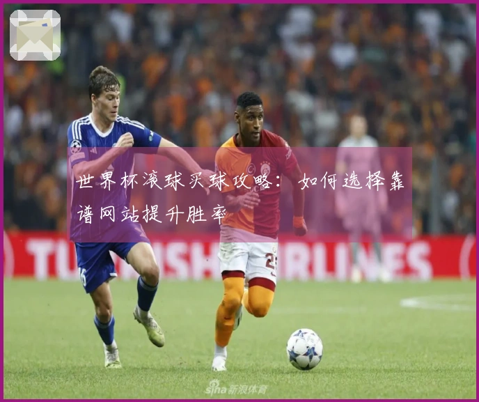 世界杯滚球买球攻略：如何选择靠谱网站提升胜率